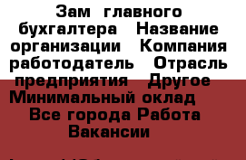 Зам. главного бухгалтера › Название организации ­ Компания-работодатель › Отрасль предприятия ­ Другое › Минимальный оклад ­ 1 - Все города Работа » Вакансии   